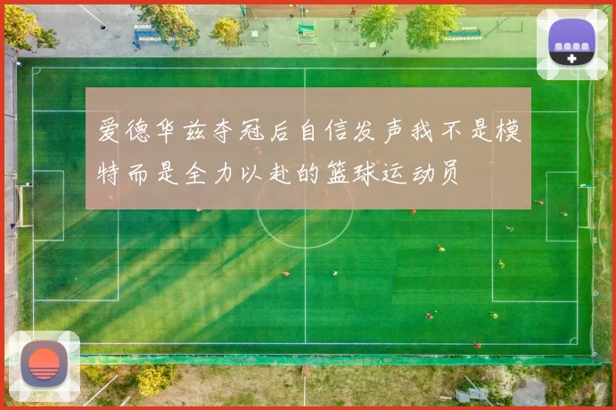 爱德华兹夺冠后自信发声我不是模特而是全力以赴的篮球运动员