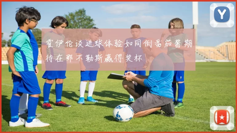 霍伊伦谈进球体验如同倒番茄酱期待在那不勒斯赢得奖杯