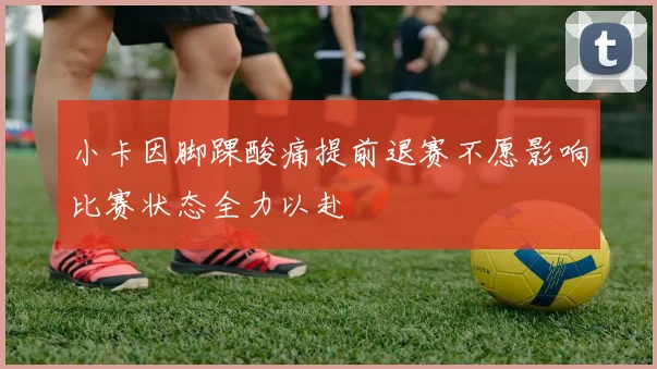 小卡因脚踝酸痛提前退赛不愿影响比赛状态全力以赴