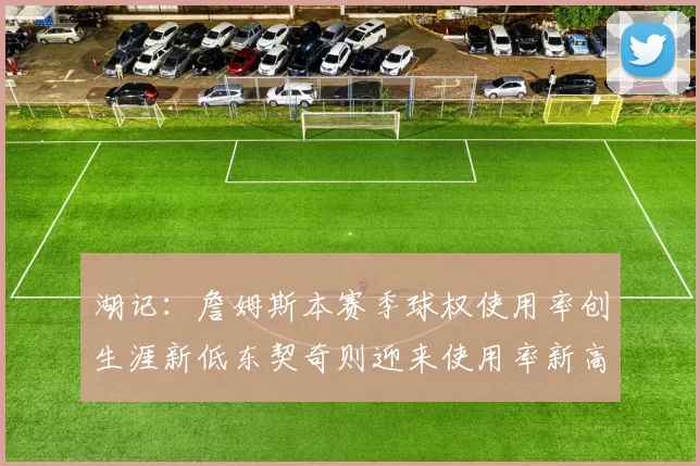湖记：詹姆斯本赛季球权使用率创生涯新低东契奇则迎来使用率新高