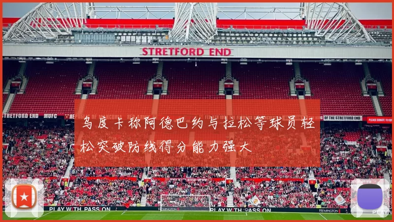 乌度卡称阿德巴约与拉松等球员轻松突破防线得分能力强大
