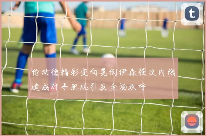 伦纳德精彩变向晃倒伊森强攻内线造成对手犯规引发全场欢呼
