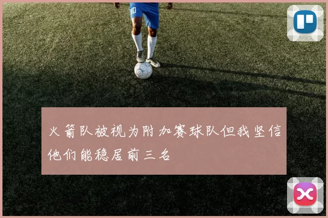 火箭队被视为附加赛球队但我坚信他们能稳居前三名