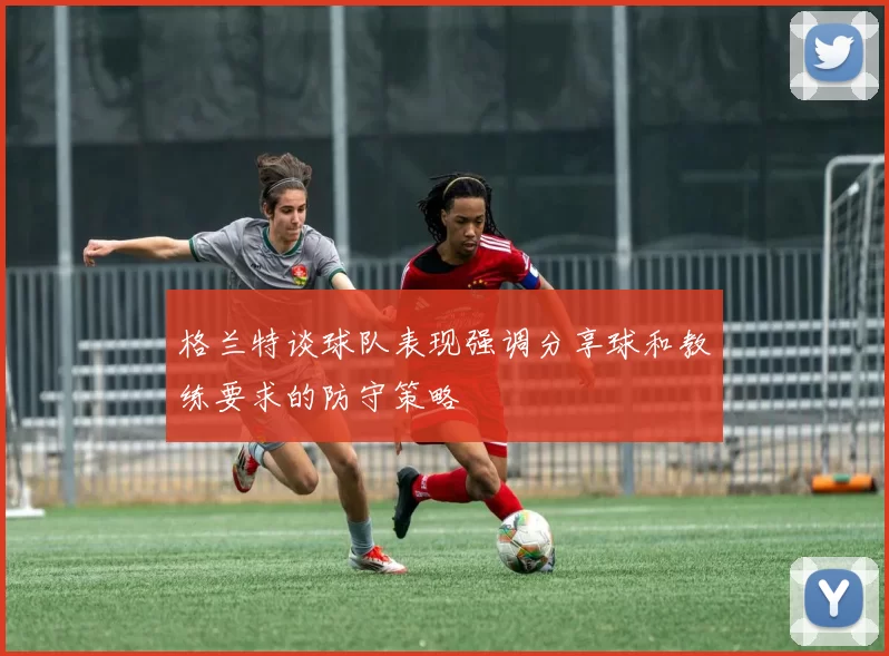 格兰特谈球队表现强调分享球和教练要求的防守策略