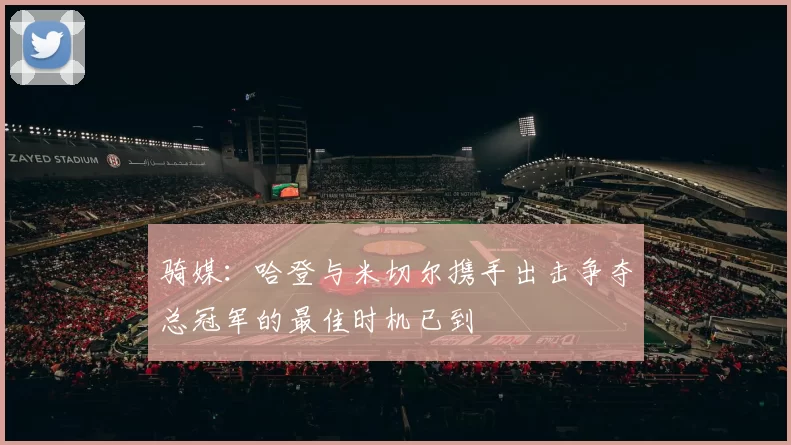 骑媒：哈登与米切尔携手出击争夺总冠军的最佳时机已到