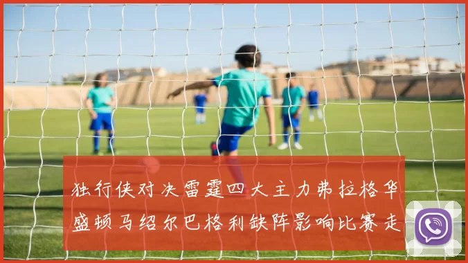 独行侠对决雷霆四大主力弗拉格华盛顿马绍尔巴格利缺阵影响比赛走势