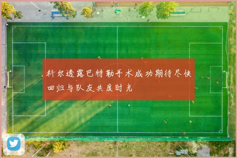 科尔透露巴特勒手术成功期待尽快回归与队友共度时光