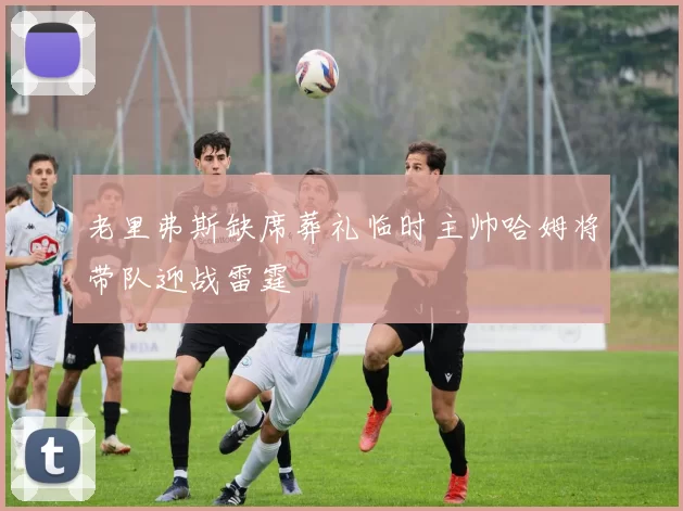 老里弗斯缺席葬礼临时主帅哈姆将带队迎战雷霆