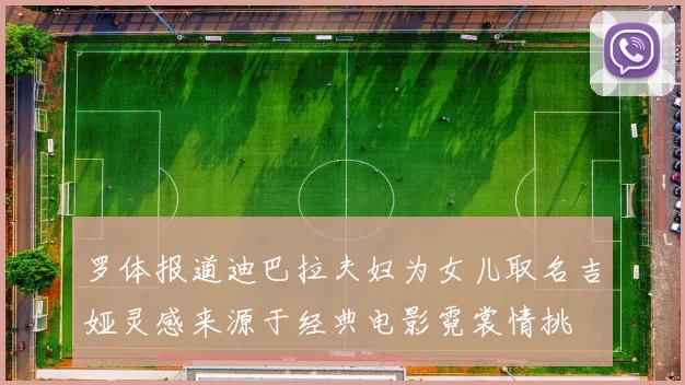 罗体报道迪巴拉夫妇为女儿取名吉娅灵感来源于经典电影霓裳情挑