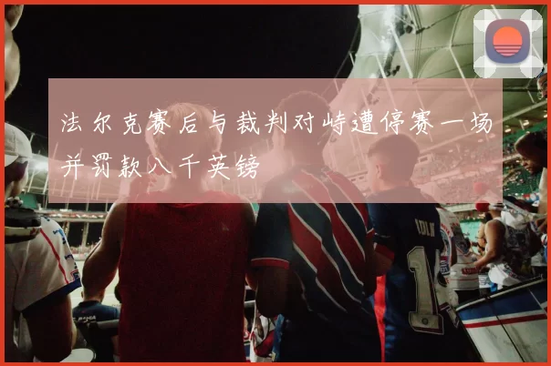 法尔克赛后与裁判对峙遭停赛一场并罚款八千英镑