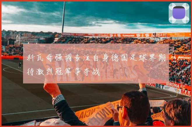 科瓦奇强调专注自身德国足球界期待激烈冠军争夺战